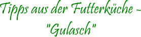 Tipps aus der Futterkche - "Gulasch"